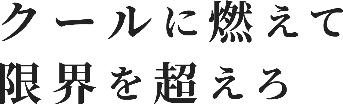 クールに燃えて限界を超えろ